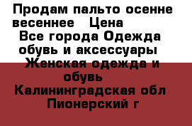 Продам пальто осенне весеннее › Цена ­ 3 000 - Все города Одежда, обувь и аксессуары » Женская одежда и обувь   . Калининградская обл.,Пионерский г.